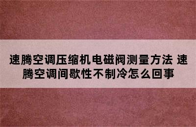 速腾空调压缩机电磁阀测量方法 速腾空调间歇性不制冷怎么回事